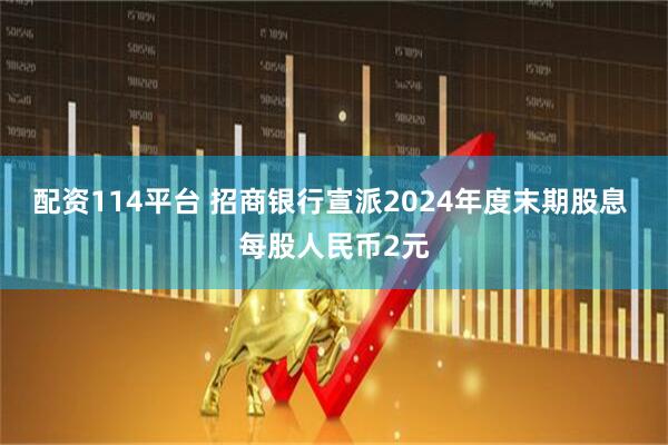 配资114平台 招商银行宣派2024年度末期股息 每股人民币2元