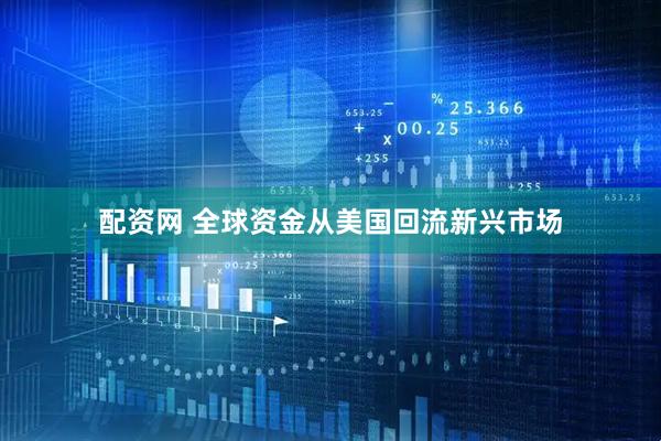配资网 全球资金从美国回流新兴市场