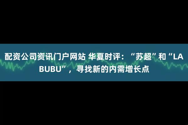 配资公司资讯门户网站 华夏时评：“苏超”和“LABUBU”，寻找新的内需增长点