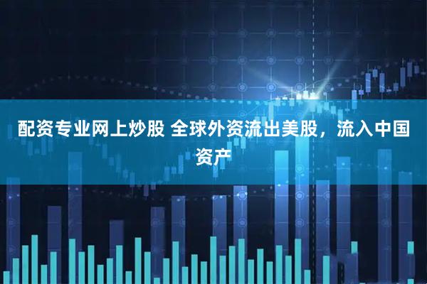 配资专业网上炒股 全球外资流出美股，流入中国资产