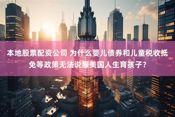本地股票配资公司 为什么婴儿债券和儿童税收抵免等政策无法说服美国人生育孩子？