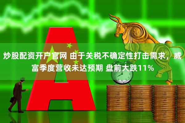 炒股配资开户官网 由于关税不确定性打击需求，威富季度营收未达预期 盘前大跌11%