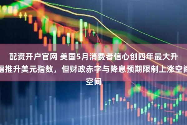 配资开户官网 美国5月消费者信心创四年最大升幅推升美元指数，但财政赤字与降息预期限制上涨空间