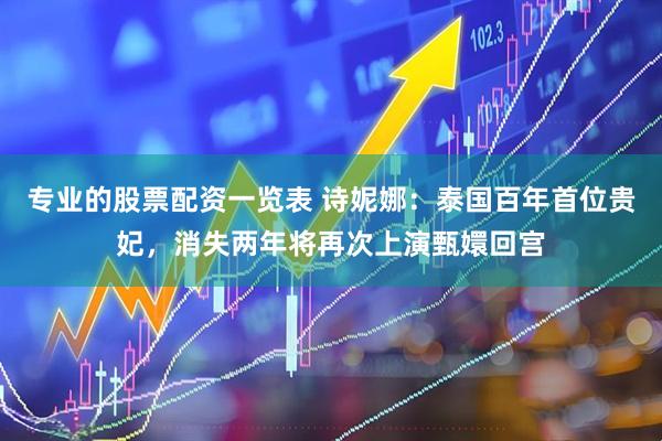专业的股票配资一览表 诗妮娜：泰国百年首位贵妃，消失两年将再次上演甄嬛回宫