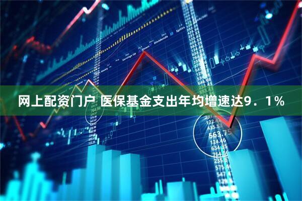 网上配资门户 医保基金支出年均增速达9．1％