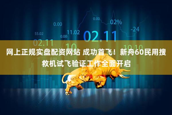 网上正规实盘配资网站 成功首飞!新舟60民用搜救机试飞验证工作全面开启