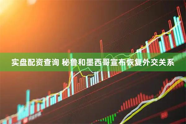 实盘配资查询 秘鲁和墨西哥宣布恢复外交关系