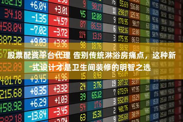 股票配资平台代理 告别传统淋浴房痛点，这种新式设计才是卫生间装修的明智之选